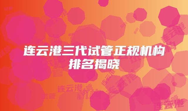 连云港三代试管正规机构排名揭晓
