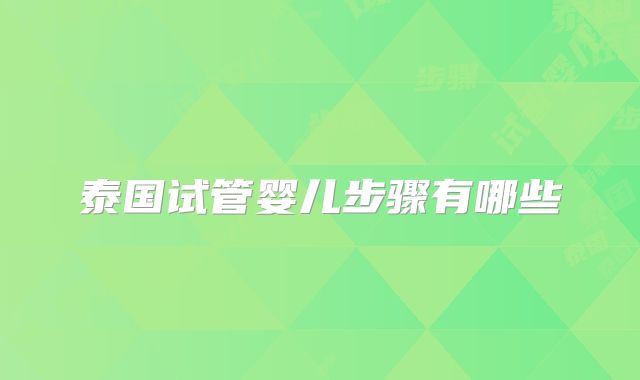 泰国试管婴儿步骤有哪些