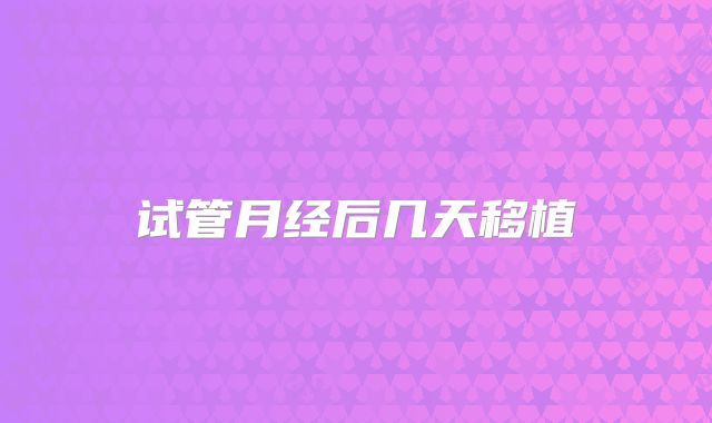 试管月经后几天移植
