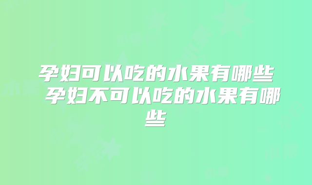 孕妇可以吃的水果有哪些 孕妇不可以吃的水果有哪些
