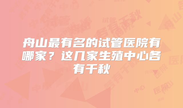 舟山最有名的试管医院有哪家?这几家生殖中心各有千秋
