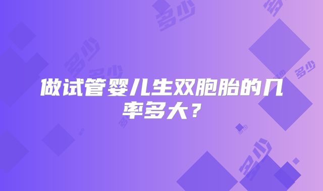 做试管婴儿生双胞胎的几率多大？