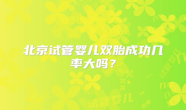 北京试管婴儿双胎成功几率大吗？