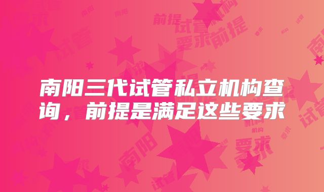 南阳三代试管私立机构查询,前提是满足这些要求