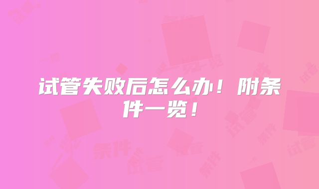 试管失败后怎么办！附条件一览！