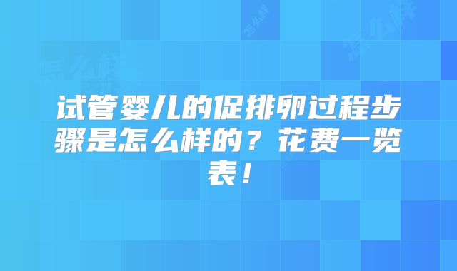 试管婴儿的促排卵过程步骤是怎么样的?花费一览表!