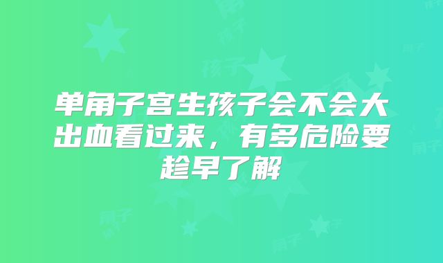 单角子宫生孩子会不会大出血看过来,有多危险要趁早了解