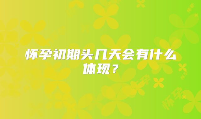 怀孕初期头几天会有什么体现？