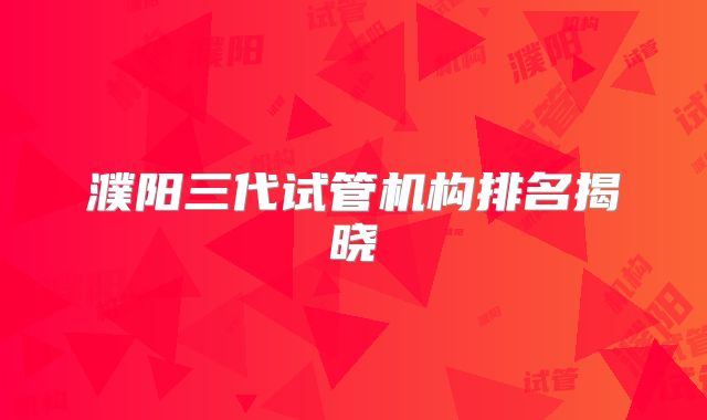 濮阳三代试管机构排名揭晓
