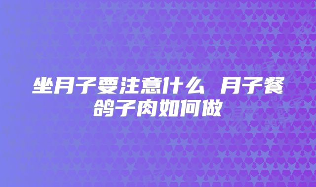 坐月子要注意什么 月子餐鸽子肉如何做