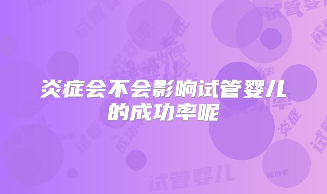 炎症会不会影响试管婴儿的成功率呢