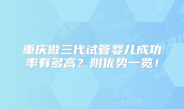 重庆做三代试管婴儿成功率有多高?附优势一览!