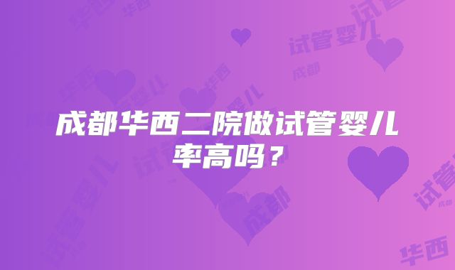 成都华西二院做试管婴儿率高吗？