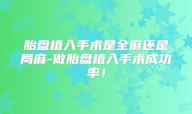 胎盘植入手术是全麻还是局麻-做胎盘植入手术成功率!