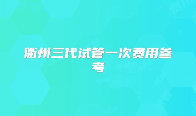 衢州三代试管一次费用参考