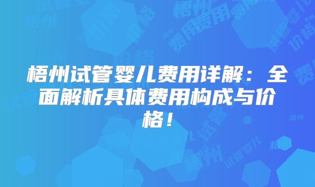 梧州试管婴儿费用详解：全面解析具体费用构成与价格！
