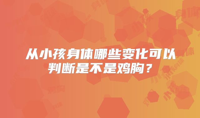 从小孩身体哪些变化可以判断是不是鸡胸？