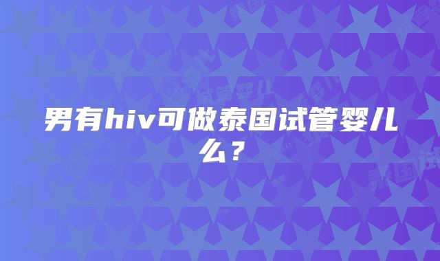 男有hiv可做泰国试管婴儿么？
