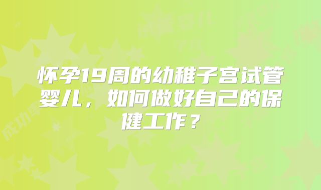 怀孕19周的幼稚子宫试管婴儿，如何做好自己的保健工作？