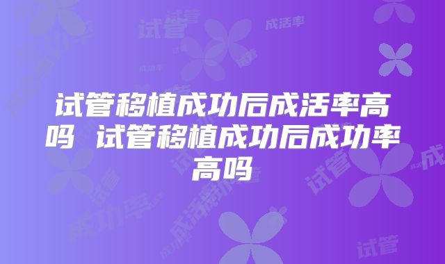 试管移植成功后成活率高吗 试管移植成功后成功率高吗