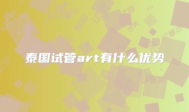 泰国试管art有什么优势