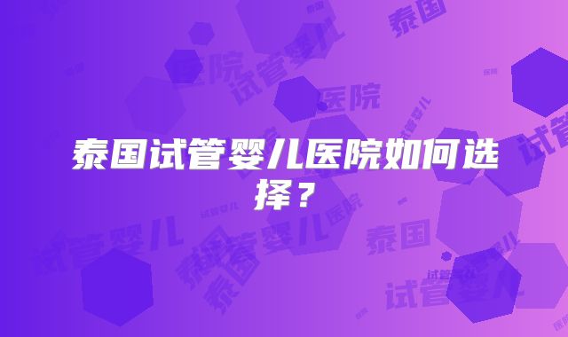 泰国试管婴儿医院如何选择？