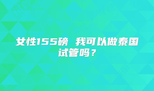 女性155磅 我可以做泰国试管吗？
