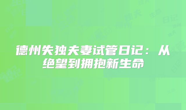 德州失独夫妻试管日记：从绝望到拥抱新生命