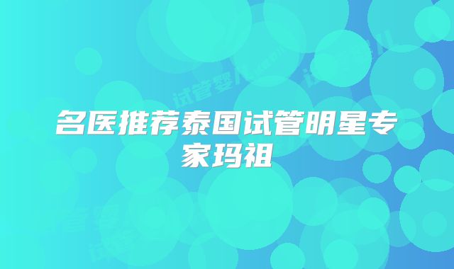 名医推荐泰国试管明星专家玛祖