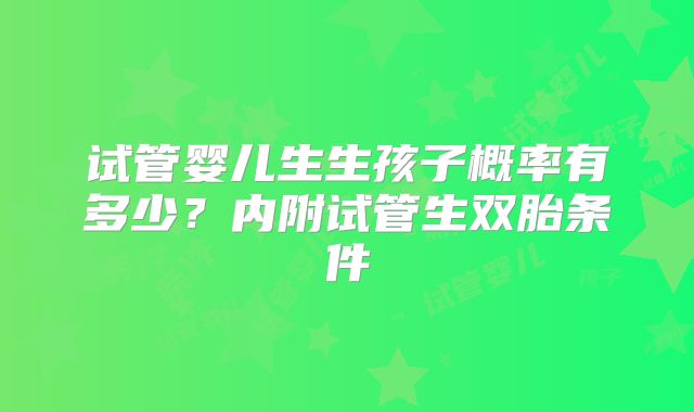 试管婴儿生生孩子概率有多少?内附试管生双胎条件