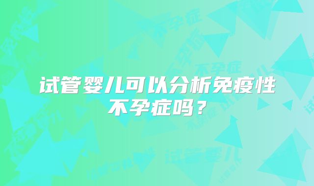 试管婴儿可以分析免疫性不孕症吗？