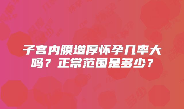 子宫内膜增厚怀孕几率大吗？正常范围是多少？
