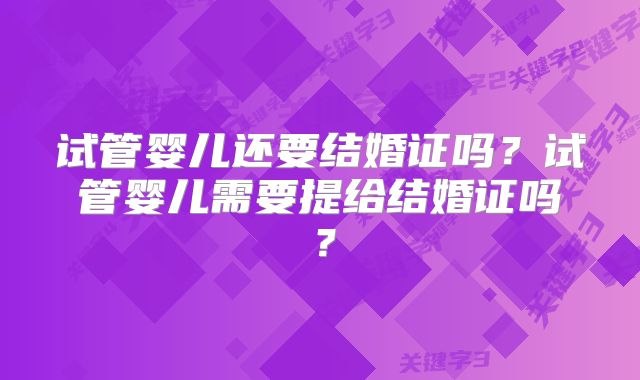 试管婴儿还要结婚证吗？试管婴儿需要提给结婚证吗？