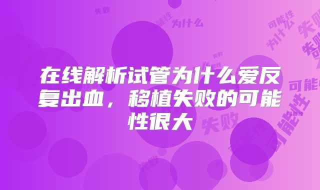 在线解析试管为什么爱反复出血，移植失败的可能性很大