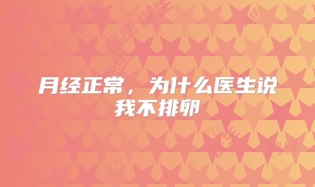 月经正常，为什么医生说我不排卵