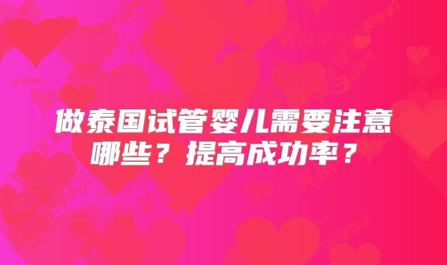 做泰国试管婴儿需要注意哪些？提高成功率？