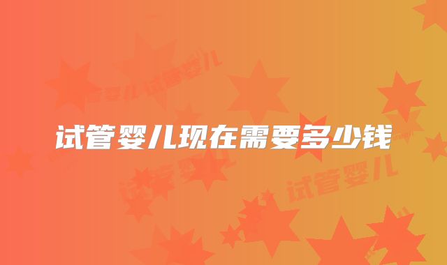 试管婴儿现在需要多少钱