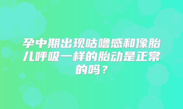 孕中期出现咕噜感和像胎儿呼吸一样的胎动是正常的吗？