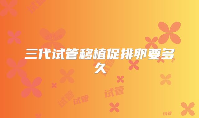 三代试管移植促排卵要多久