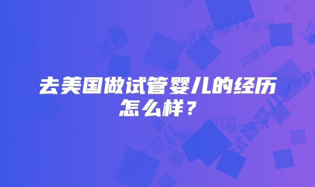 去美国做试管婴儿的经历怎么样？