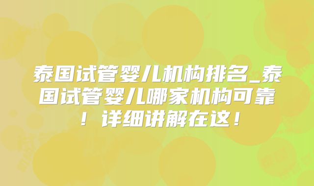 泰国试管婴儿机构排名_泰国试管婴儿哪家机构可靠!详细讲解在这!