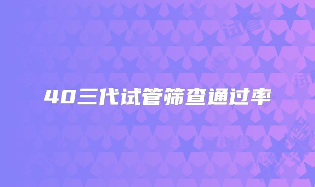 40三代试管筛查通过率