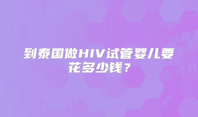 到泰国做HIV试管婴儿要花多少钱？