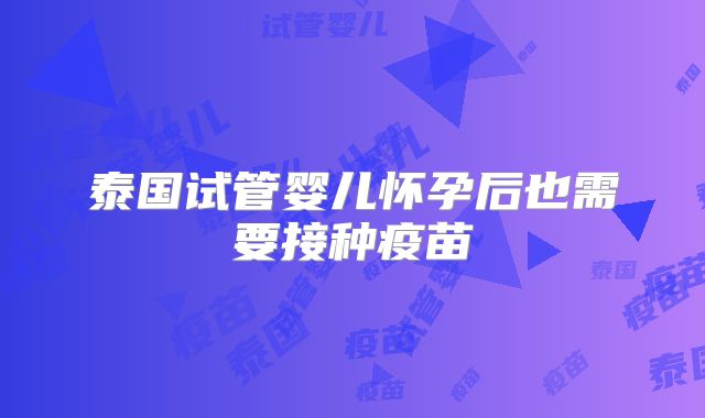 泰国试管婴儿怀孕后也需要接种疫苗