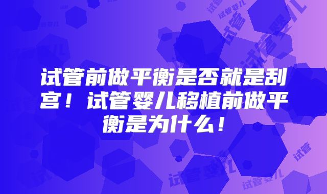 试管前做平衡是否就是刮宫!试管婴儿移植前做平衡是为什么!