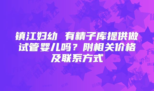 镇江妇幼 有精子库提供做试管婴儿吗?附相关价格及联系方式