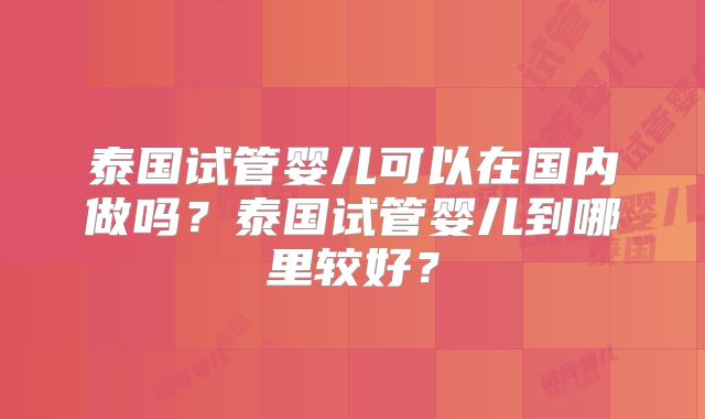 泰国试管婴儿可以在国内做吗？泰国试管婴儿到哪里较好？