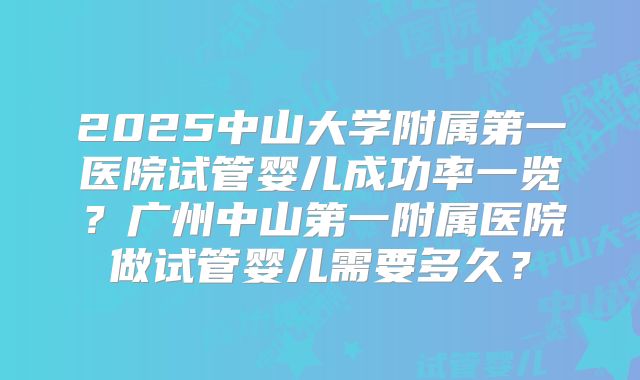 2025中山大学附属第一医院试管婴儿成功率一览?广州中山第一附属医院做试管婴儿需要多久?