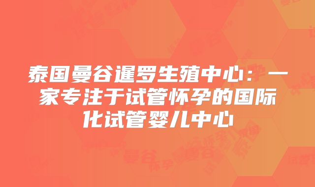 泰国曼谷暹罗生殖中心:一家专注于试管怀孕的国际化试管婴儿中心