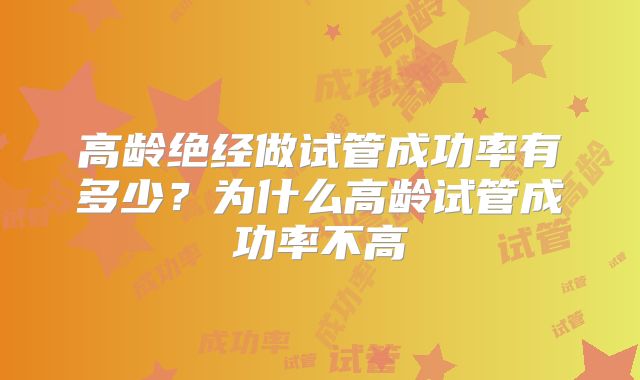 高龄绝经做试管成功率有多少?为什么高龄试管成功率不高